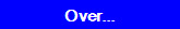 Over...